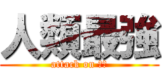 人類最強 (attack on 兵長)