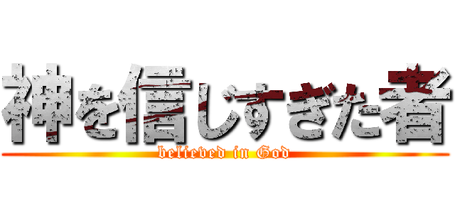 神を信じすぎた者 (believed in God)