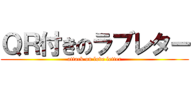 ＱＲ付きのラブレター (attack on love letter)