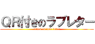 ＱＲ付きのラブレター (attack on love letter)