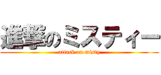 進撃のミスティー (attack on misty)