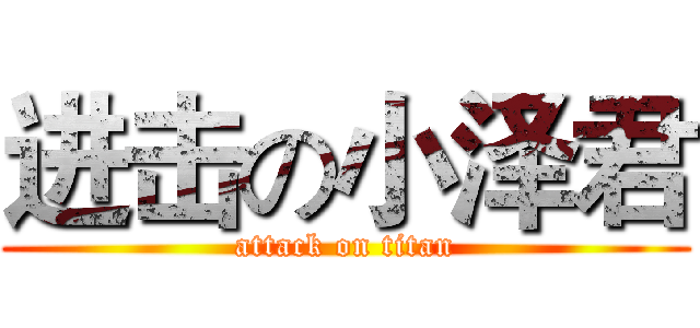 进击の小泽君 (attack on titan)