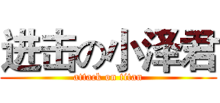 进击の小泽君 (attack on titan)