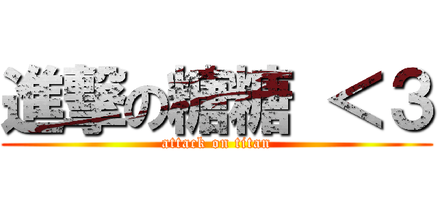 進撃の糖糖 ＜３ (attack on titan)