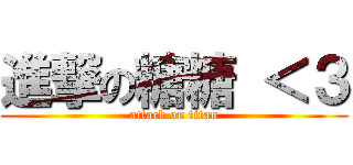 進撃の糖糖 ＜３ (attack on titan)