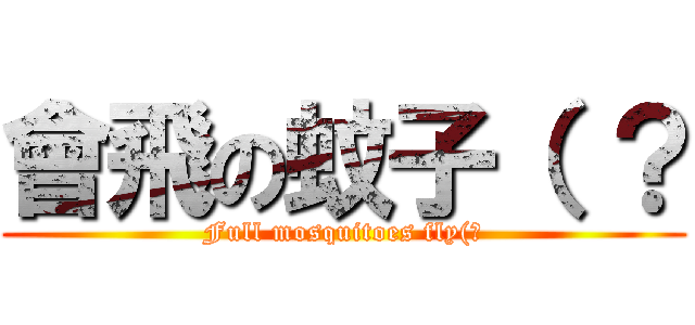 會飛の蚊子（ ？ (Full mosquitoes fly(?)