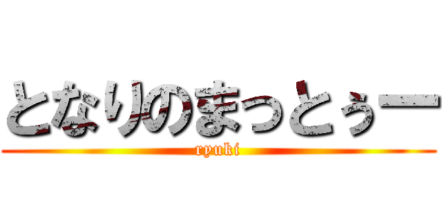 となりのまっとぅー (ryuki)
