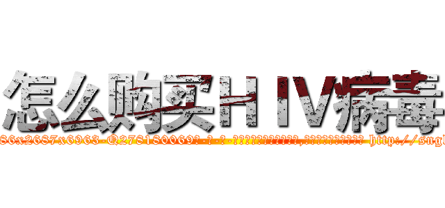 怎么购买ＨＩＶ病毒 (怎么购买HIV病毒【电-186x2687x6963-Q278180069元-吉-药-业】我们做的是长期生意,靠的是老客户长期支持 http://sngk.net/hb7rS3
)