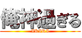 俺神過ぎる (IKIRI)