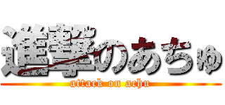 進撃のあちゅ (attack on achu)