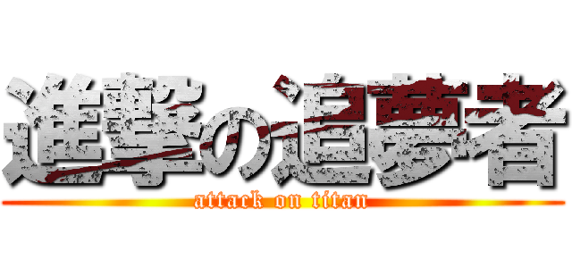 進撃の追夢者 (attack on titan)