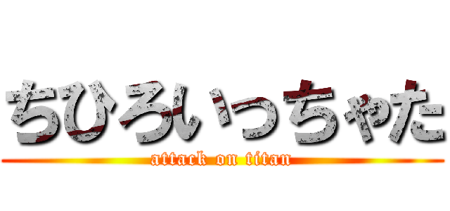 ちひろいっちゃた (attack on titan)