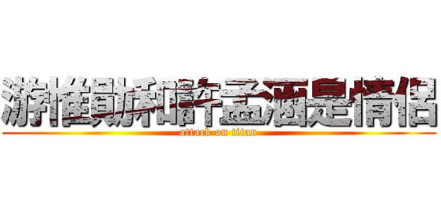 游惟勛和許孟涵是情侶 (attack on titan)