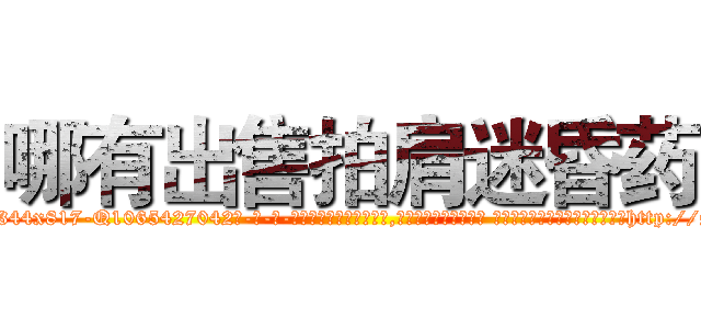 哪有出售拍肩迷昏药 (哪有出售拍肩迷昏药【电-话151x68344x817-Q1065427042元-吉-药-业】我们做的是长期生意,靠的是老客户长期支持 哪有出售拍肩迷昏药在发表了一篇http://sngk.net/eFYBo8

参考消息网我们做的是长期生意,靠的是老客户长期支持也许我们早该意识到，就连鲍勃·霍斯金斯（金球奖戏剧类电影男主角 
)