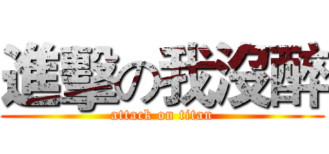 進擊の我沒醉 (attack on titan)