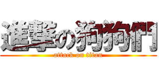 進撃の狗狗們 (attack on titan)