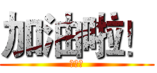 加油啦！ (劉矜志)