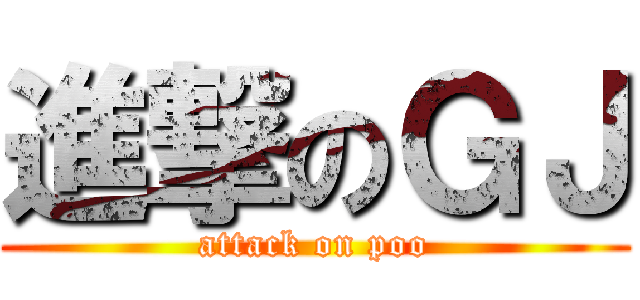 進撃のＧＪ (attack on poo)