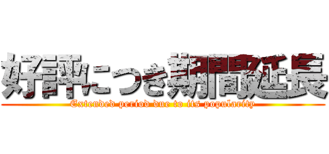 好評につき期間延長 (Extended period due to its popularity)