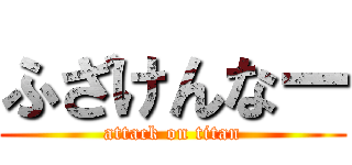 ふざけんなー (attack on titan)