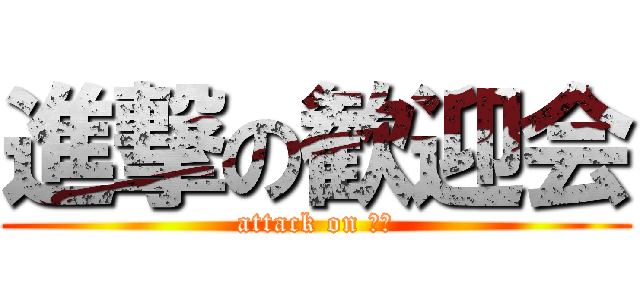 進撃の歓迎会 (attack on ＣＳ)