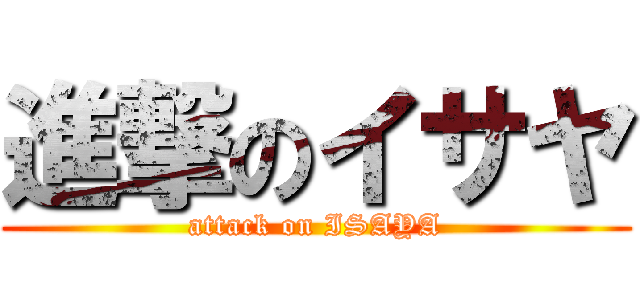 進撃のイサヤ (attack on ISAYA)