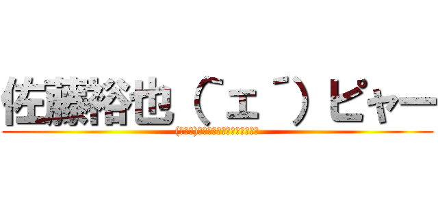 佐藤裕也（｀ェ´）ピャー ((゜∀。)ﾜﾋｬﾋｬﾋｬﾋｬﾋｬﾋｬ)