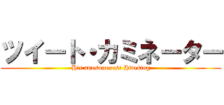 ツイート・カミネーター (His awesomeness Hideking)