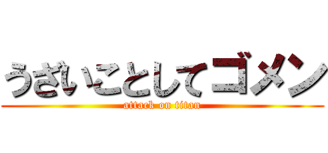 うざいことしてゴメン (attack on titan)