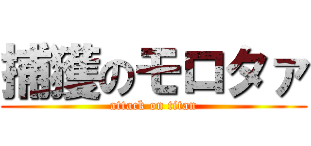 捕獲のモロタァ (attack on titan)