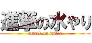 進撃の水やり (attack on water)