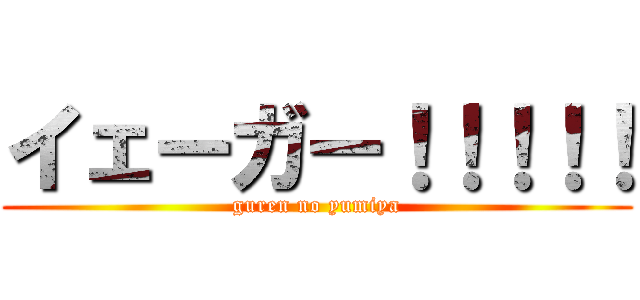 イェーガー！！！！！ (guren no yumiya)