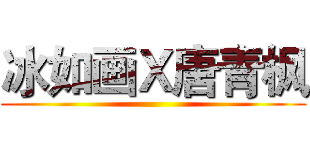 冰如画Ｘ唐青枫 ()