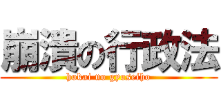 崩潰の行政法 (hokai no gyoseiho)