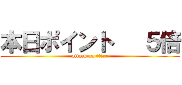 本日ポイント   ５倍 (attack on titan)
