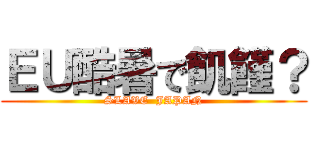 ＥＵ酷暑で飢饉？ (SLAVE  JAPAN)