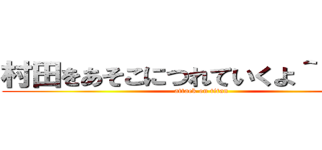 村田をあそこにつれていくよ＾＾＾＾＾ (attack on titan)