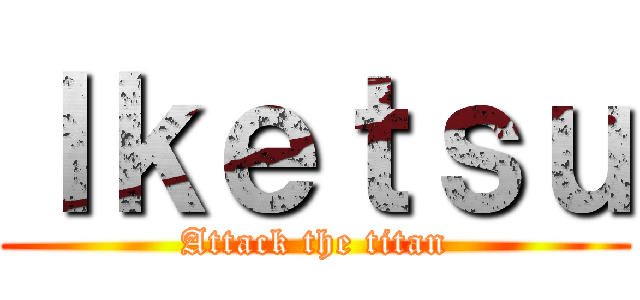 Ｉｋｅｔｓｕ (Attack the titan)