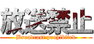 放送禁止 (Broadcast prohibited)