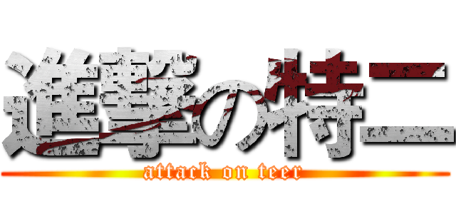 進撃の特二 (attack on teer)