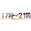 １７時～２１時 (今日は バイト)