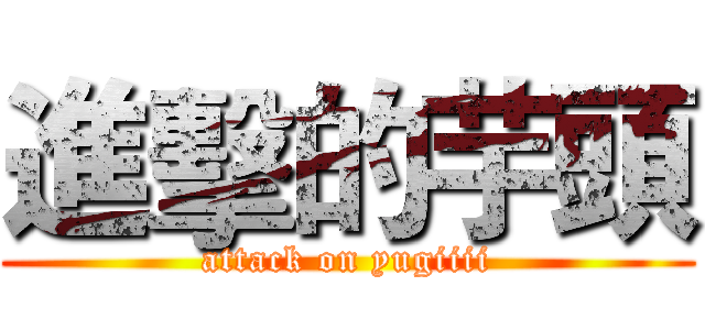 進擊的芋頭 (attack on yugiiii)
