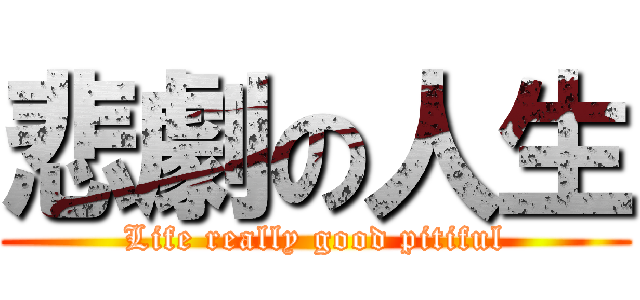 悲劇の人生 (Life really good pitiful)