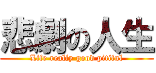 悲劇の人生 (Life really good pitiful)