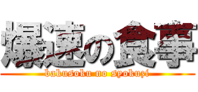 爆速の食事 (bakusoku no syokuzi)