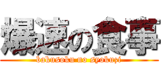 爆速の食事 (bakusoku no syokuzi)