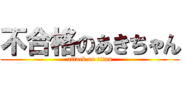 不合格のあきちゃん (attack on titan)