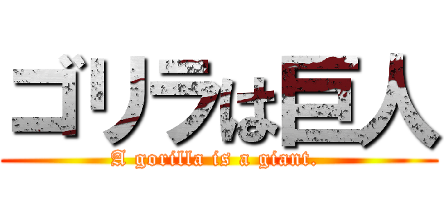 ゴリラは巨人 (A gorilla is a giant. )