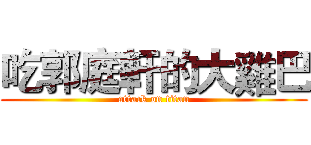 吃郭庭軒的大雞巴 (attack on titan)