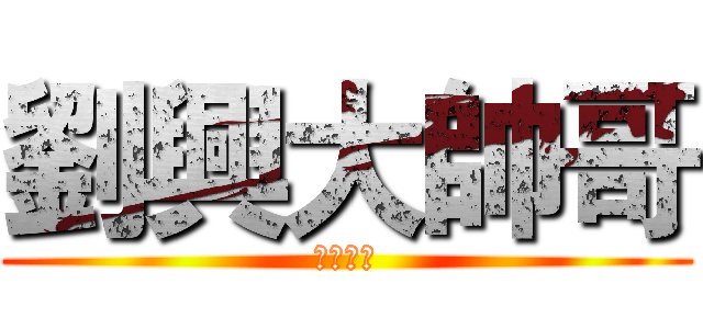 劉興大帥哥 (我是醜哥)